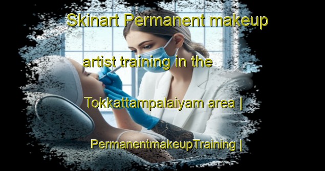 Skinart Permanent makeup artist training in the Tokkattampalaiyam area | PermanentmakeupTraining | PermanentmakeupClasses | SkinartTraining-India